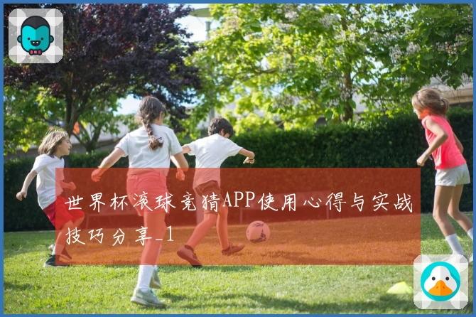 世界杯滚球竞猜APP使用心得与实战技巧分享_1