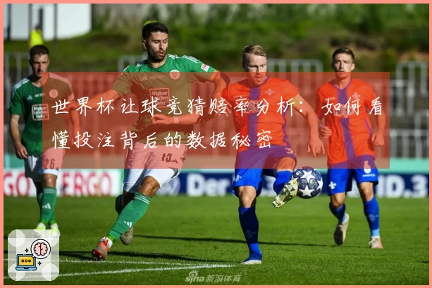世界杯让球竞猜赔率分析：如何看懂投注背后的数据秘密