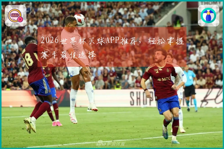 2026世界杯买球APP推荐，轻松掌握赛季最佳选择