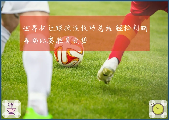 世界杯让球投注技巧总结 轻松判断每场比赛胜负走势