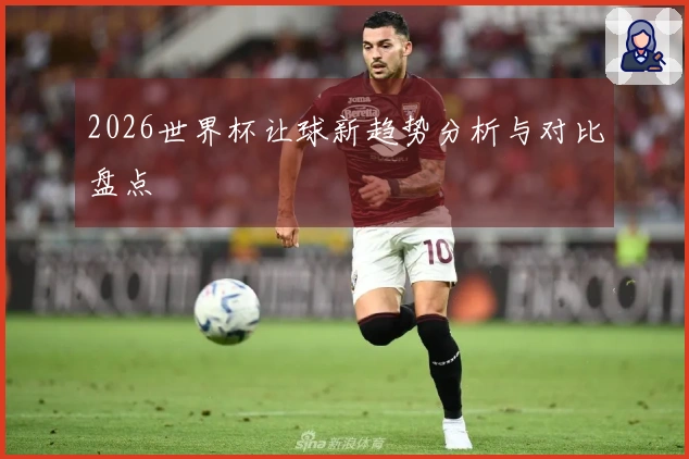 2026世界杯让球新趋势分析与对比盘点