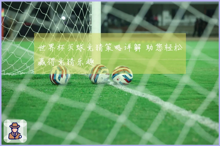世界杯买球竞猜策略详解 助您轻松赢得竞猜乐趣