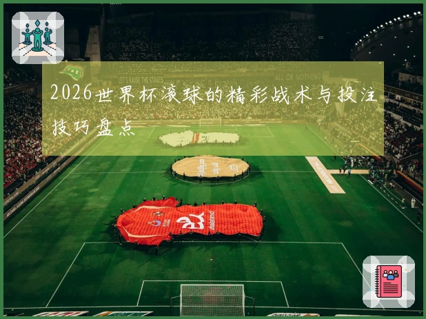 2026世界杯滚球的精彩战术与投注技巧盘点