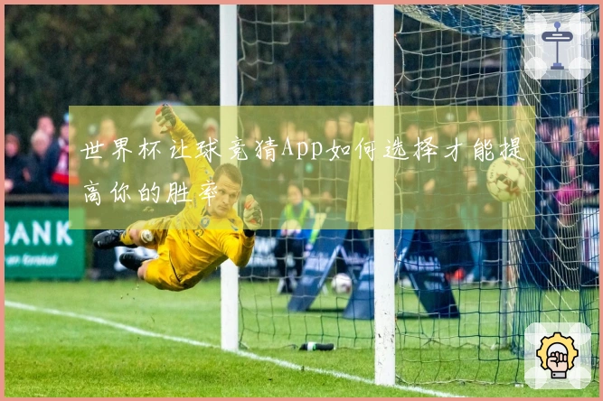 世界杯让球竞猜App如何选择才能提高你的胜率