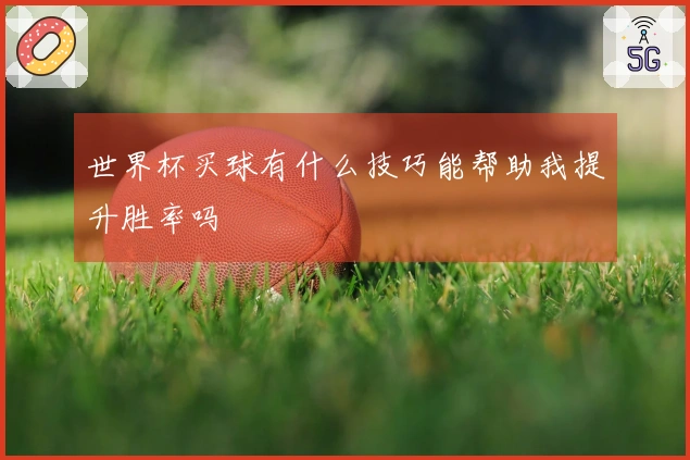 世界杯买球有什么技巧能帮助我提升胜率吗