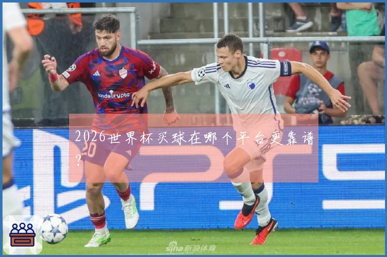 2026世界杯买球在哪个平台更靠谱？