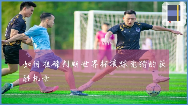 如何准确判断世界杯滚球竞猜的获胜机会