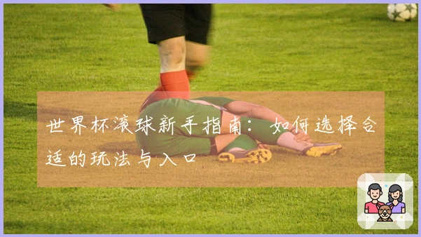 世界杯滚球新手指南：如何选择合适的玩法与入口
