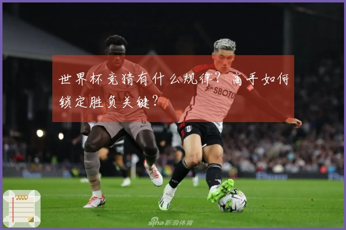 世界杯竞猜有什么规律？高手如何锁定胜负关键？