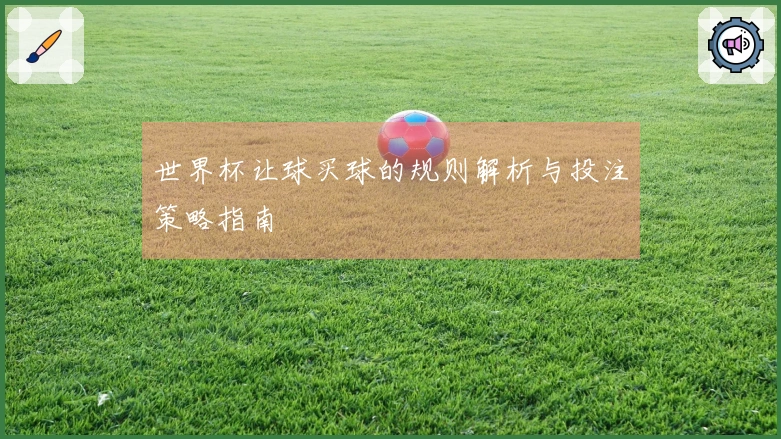 世界杯让球买球的规则解析与投注策略指南