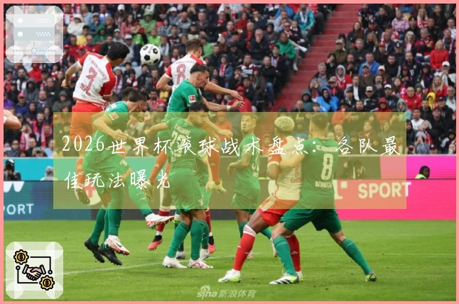 2026世界杯滚球战术盘点：各队最佳玩法曝光