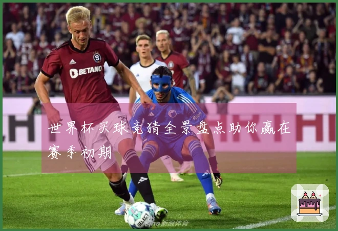 世界杯买球竞猜全景盘点助你赢在赛季初期