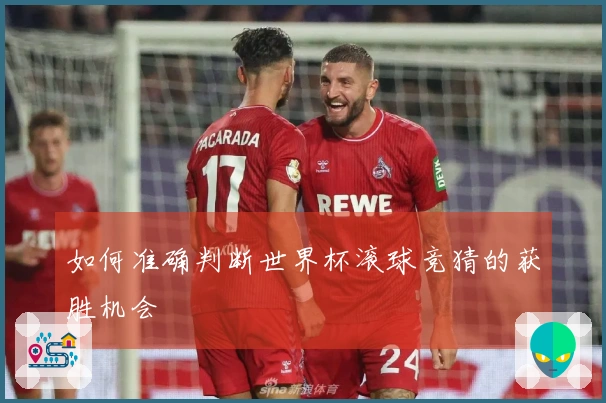 如何准确判断世界杯滚球竞猜的获胜机会