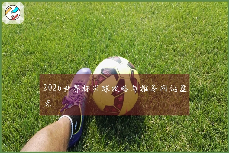 2026世界杯买球攻略与推荐网站盘点