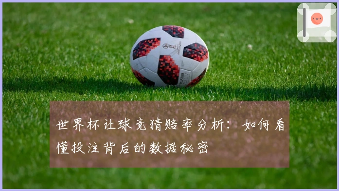 世界杯让球竞猜赔率分析：如何看懂投注背后的数据秘密