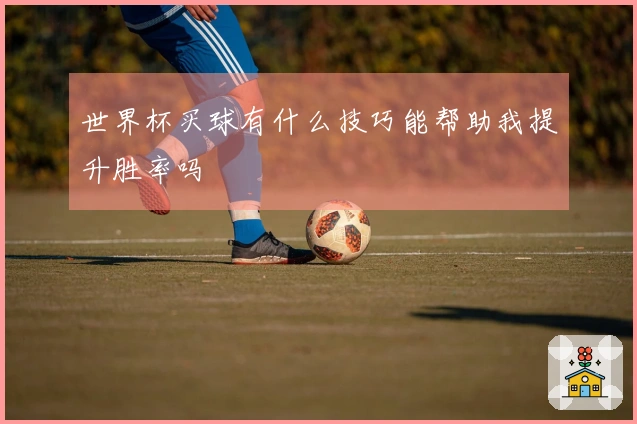 世界杯买球有什么技巧能帮助我提升胜率吗